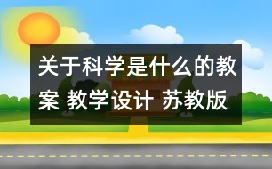 關(guān)于科學(xué)是什么的教案 教學(xué)設(shè)計(jì) 蘇教版三年級(jí)上冊(cè)科學(xué)教案