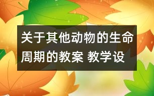 關(guān)于其他動物的生命周期的教案 教學(xué)設(shè)計 新教科版三年級下冊科學(xué)教案