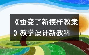 《蠶變了新模樣教案》教學(xué)設(shè)計—新教科版三年級下冊科學(xué)教案