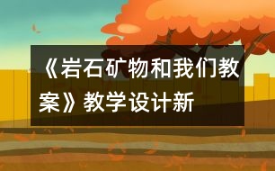 《巖石、礦物和我們教案》教學(xué)設(shè)計(jì)—新教科版四年級(jí)下冊(cè)科學(xué)教案