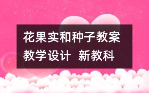 花、果實和種子教案  教學(xué)設(shè)計  新教科版四五年級下冊科學(xué)教案