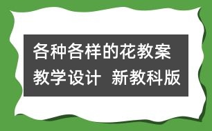 各種各樣的花教案  教學(xué)設(shè)計  新教科版四年級下冊科學(xué)教案