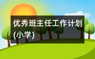 優(yōu)秀班主任工作計(jì)劃(小學(xué))