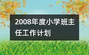 	2008年度小學(xué)班主任工作計劃