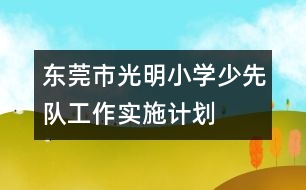 東莞市光明小學(xué)少先隊工作實施計劃