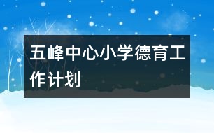 五峰中心小學(xué)德育工作計劃