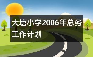 大塘小學(xué)2006年總務(wù)工作計(jì)劃