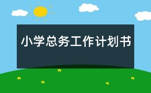 小學(xué)總務(wù)工作計(jì)劃書(shū)