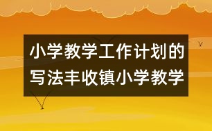 小學(xué)教學(xué)工作計(jì)劃的寫法：豐收鎮(zhèn)小學(xué)教學(xué)工作計(jì)劃