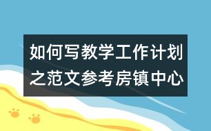 如何寫(xiě)教學(xué)工作計(jì)劃之范文參考：房鎮(zhèn)中心小學(xué)教學(xué)工作計(jì)劃