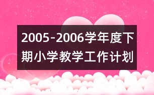 2005-2006學(xué)年度下期小學(xué)教學(xué)工作計劃