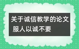 關于誠信教學的論文 服人以“誠”不要服人以“言”