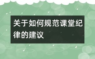 關(guān)于如何規(guī)范課堂紀(jì)律的建議