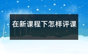 在新課程下怎樣評課