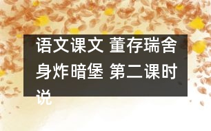 語文課文 董存瑞舍身炸暗堡 第二課時說課 教學(xué)資料