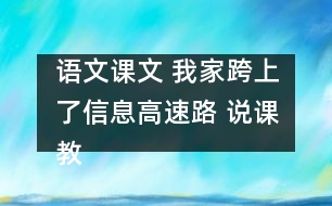 語(yǔ)文課文 我家跨上了信息高速路 說(shuō)課教案 教學(xué)資料