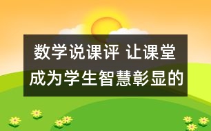  數(shù)學(xué)說(shuō)課評(píng) 讓課堂成為學(xué)生智慧彰顯的樂(lè)園