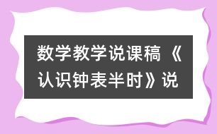 數(shù)學(xué)教學(xué)說課稿 《認(rèn)識(shí)鐘表—半時(shí)》說課設(shè)計(jì)