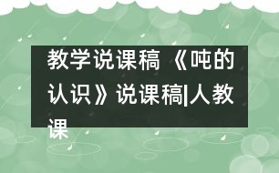 教學說課稿 《噸的認識》說課稿|人教課標版