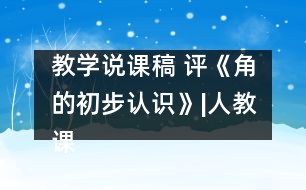 教學(xué)說課稿 評《角的初步認(rèn)識》|人教課標(biāo)版