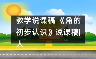 教學(xué)說課稿 《角的初步認(rèn)識》說課稿|人教課標(biāo)版