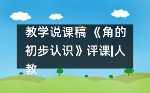 教學(xué)說課稿 《角的初步認識》評課|人教課標版