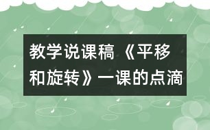 教學(xué)說課稿 《平移和旋轉(zhuǎn)》一課的點(diǎn)滴體會(huì)|人教課標(biāo)版