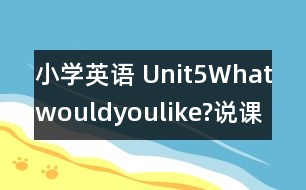 小學英語 Unit5Whatwouldyoulike?說課稿