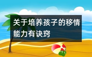 關于培養(yǎng)孩子的移情能力有訣竅