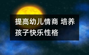 提高幼兒情商 培養(yǎng)孩子快樂性格