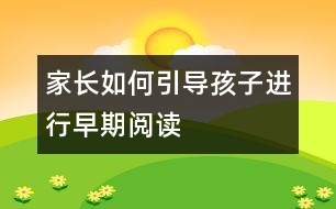 家長如何引導(dǎo)孩子進行早期閱讀