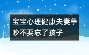 寶寶心理健康：夫妻爭(zhēng)吵不要忘了孩子