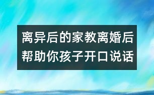 離異后的家教：離婚后幫助你孩子開口說(shuō)話的5大密招