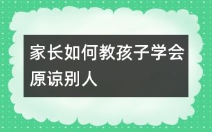 家長如何教孩子學(xué)會原諒別人