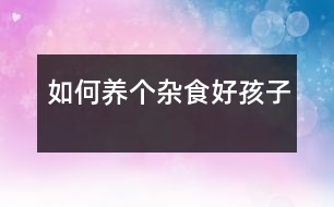 如何養(yǎng)個(gè)“雜食”好孩子