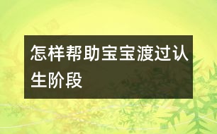 怎樣幫助寶寶渡過(guò)“認(rèn)生”階段