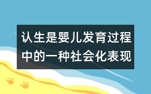 認生是嬰兒發(fā)育過程中的一種社會化表現(xiàn)