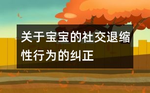 關(guān)于寶寶的社交退縮性行為的糾正