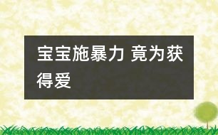 寶寶施暴力 竟為獲得愛(ài)