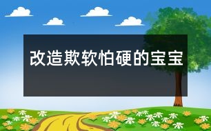 改造欺軟怕硬的寶寶