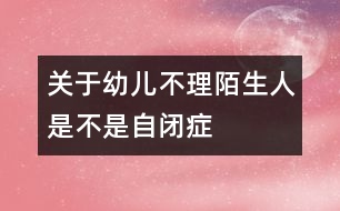 關于幼兒不理陌生人是不是“自閉癥”