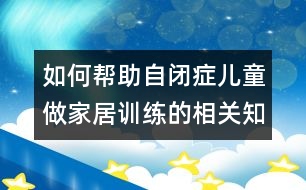 如何幫助自閉癥兒童做家居訓(xùn)練的相關(guān)知識