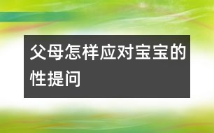 父母怎樣應(yīng)對(duì)寶寶的性提問(wèn)