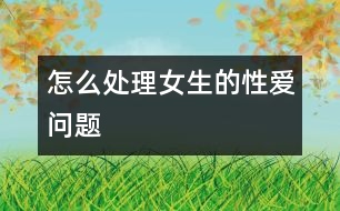 怎么處理女生的性愛問題