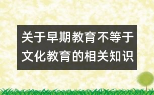 關(guān)于早期教育不等于文化教育的相關(guān)知識(shí)