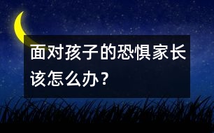 面對孩子的恐懼家長該怎么辦？