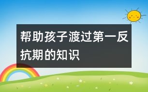 幫助孩子渡過“第一反抗期”的知識(shí)