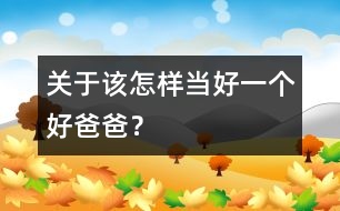 關(guān)于該怎樣當(dāng)好一個(gè)好爸爸？