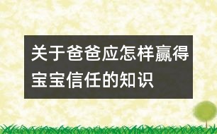 關(guān)于爸爸應(yīng)怎樣贏得寶寶信任的知識(shí)