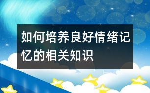 如何培養(yǎng)良好情緒記憶的相關(guān)知識